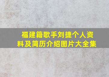 福建籍歌手刘捷个人资料及简历介绍图片大全集