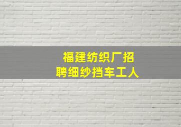 福建纺织厂招聘细纱挡车工人