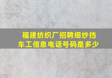 福建纺织厂招聘细纱挡车工信息电话号码是多少