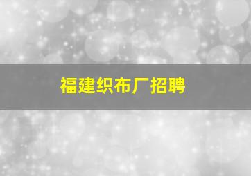 福建织布厂招聘