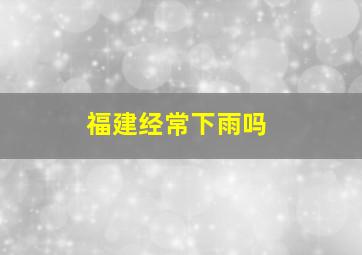 福建经常下雨吗