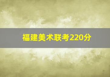 福建美术联考220分