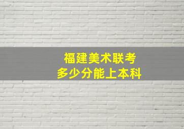 福建美术联考多少分能上本科