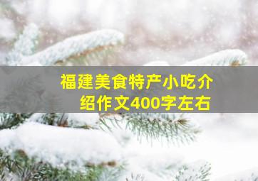 福建美食特产小吃介绍作文400字左右