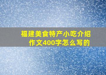 福建美食特产小吃介绍作文400字怎么写的