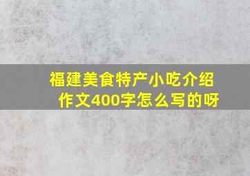 福建美食特产小吃介绍作文400字怎么写的呀