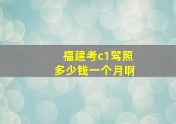 福建考c1驾照多少钱一个月啊