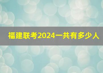 福建联考2024一共有多少人