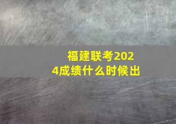 福建联考2024成绩什么时候出