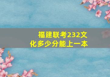 福建联考232文化多少分能上一本