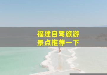 福建自驾旅游景点推荐一下