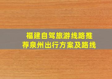 福建自驾旅游线路推荐泉州出行方案及路线