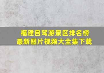 福建自驾游景区排名榜最新图片视频大全集下载