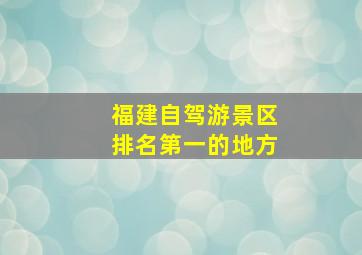 福建自驾游景区排名第一的地方