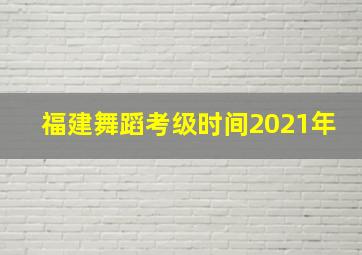 福建舞蹈考级时间2021年