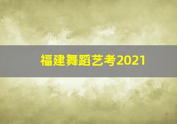 福建舞蹈艺考2021