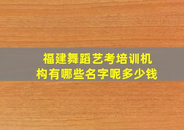 福建舞蹈艺考培训机构有哪些名字呢多少钱