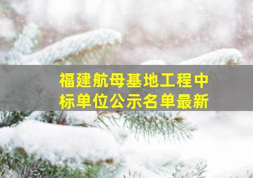 福建航母基地工程中标单位公示名单最新