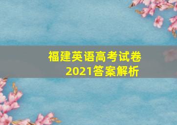 福建英语高考试卷2021答案解析