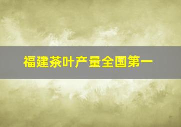 福建茶叶产量全国第一