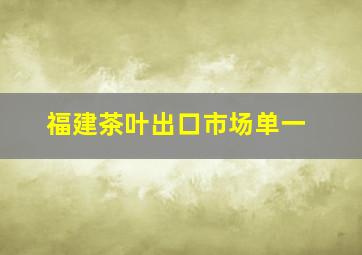 福建茶叶出口市场单一