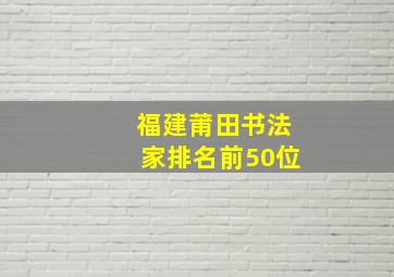 福建莆田书法家排名前50位