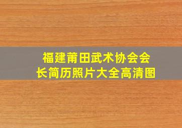 福建莆田武术协会会长简历照片大全高清图