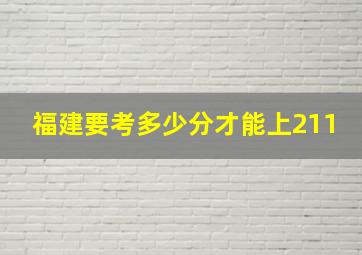 福建要考多少分才能上211