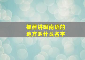 福建讲闽南语的地方叫什么名字