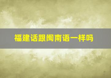 福建话跟闽南语一样吗