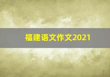 福建语文作文2021