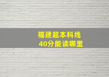 福建超本科线40分能读哪里