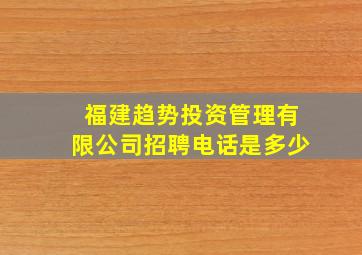 福建趋势投资管理有限公司招聘电话是多少