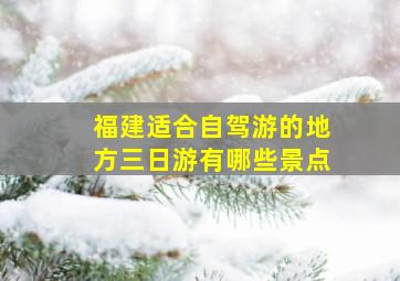 福建适合自驾游的地方三日游有哪些景点