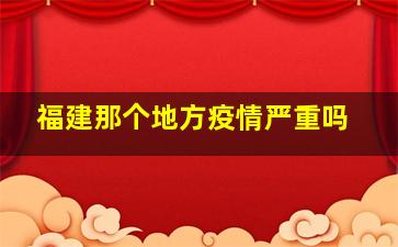 福建那个地方疫情严重吗