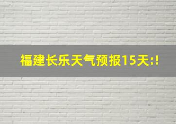 福建长乐天气预报15天:!