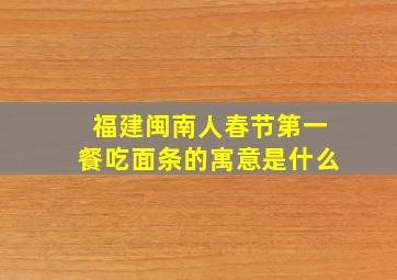 福建闽南人春节第一餐吃面条的寓意是什么