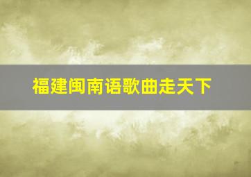 福建闽南语歌曲走天下