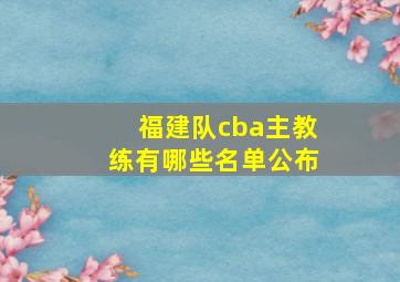 福建队cba主教练有哪些名单公布