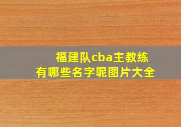 福建队cba主教练有哪些名字呢图片大全