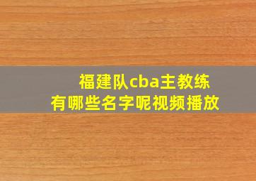 福建队cba主教练有哪些名字呢视频播放