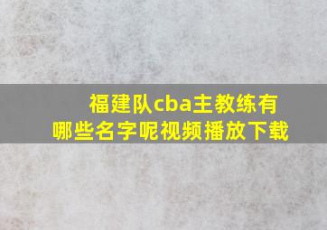 福建队cba主教练有哪些名字呢视频播放下载