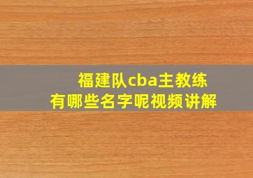 福建队cba主教练有哪些名字呢视频讲解