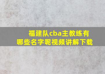 福建队cba主教练有哪些名字呢视频讲解下载