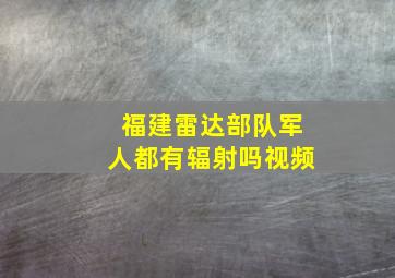 福建雷达部队军人都有辐射吗视频