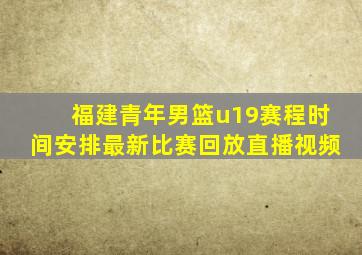 福建青年男篮u19赛程时间安排最新比赛回放直播视频