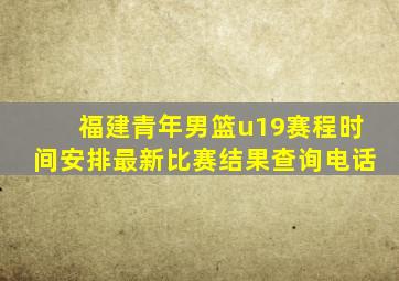 福建青年男篮u19赛程时间安排最新比赛结果查询电话