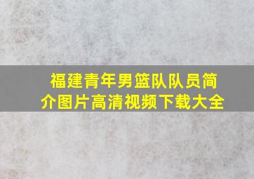 福建青年男篮队队员简介图片高清视频下载大全