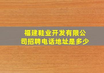 福建鞋业开发有限公司招聘电话地址是多少