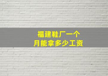 福建鞋厂一个月能拿多少工资